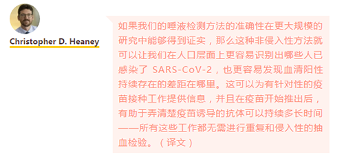 如果我們的唾液檢測方法的準確性在更大規模的研究中能夠得到證實，那麽這種非侵入性方法就可以讓我們在人口層麵上更容易識別出哪些人已感染了 SARS-CoV-2，也更容易發現血清陽性持續存在的差距在哪裏。